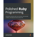 Polished Ruby Programming: Build better software with more intuitive, maintainable, scalable, and high-performance Ruby code