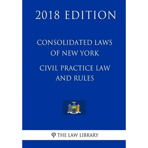 Consolidated Laws of New York - Civil Practice Law and Rules (2018 Edition)