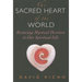 The Sacred Heart of the World: Restoring Mystical Devotion to Our Spiritual Life
