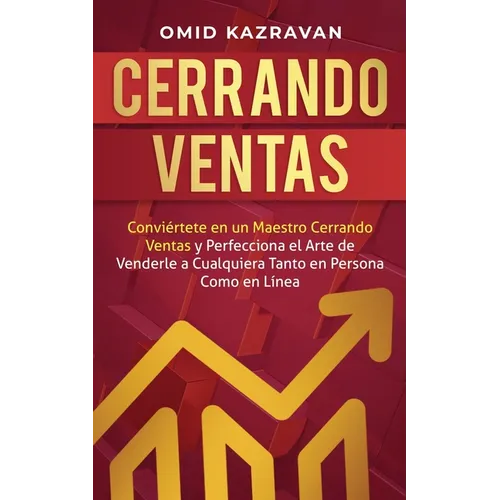 Cerrando Ventas: Conviértete en un Maestro Cerrando Ventas y Perfecciona el Arte de Venderla a Cualquiera Tanto en Persona Como en Línea