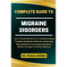 Complete Guide to Migraine Disorders: Your Trusted Resource For Understanding Complex Headache Patterns, Enhancing Daily Wellness, And Supporting Brai