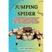 Jumping Spider: A Comprehensive Handbook for Enthusiasts and Pet Owners Guide, to Understand the Behavior, Habitat, and Caring for The