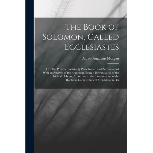 The Book of Solomon, Called Ecclesiastes; or, The Preacher, metrically Paraphrased and Accompanied With an Analysis of the Argument, Being a Retransla - Paperback