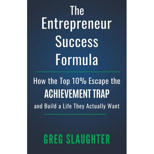 The Entrepreneur Success Formula: How the Top 10% Escape the Achievement Trap and Build a Life They Actually Want