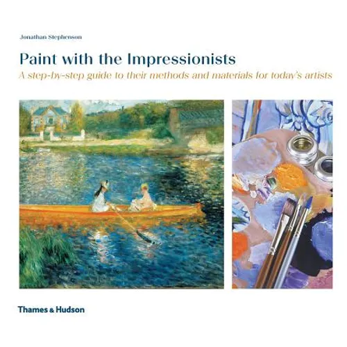 Paint with the Impressionists: A Step-By-Step Guide to Their Methods and Materials for Today's Artists