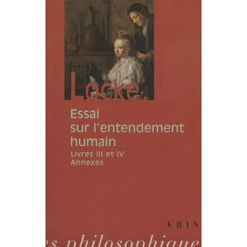 John Locke: Essai Sur l'Entendement Humain: Livres III-IV Et Textes Annexes
