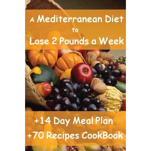 The Mediterranean Diet to Lose 2 Pounds a Week: Includes a 14 Day Meal Plan & 70 Recipes CookBook