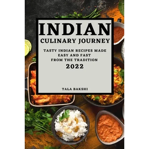 Indian Culinary Journey 2022: Tasty Indian Recipes Made Easy and Fast from the Tradition