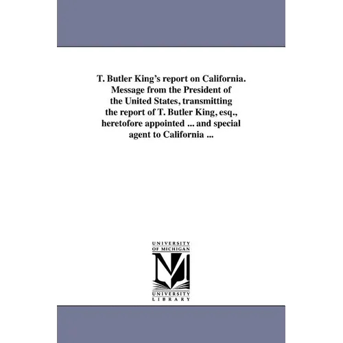 T. Butler King's report on California. Message from the President of the United States, transmitting the report of T. Butler King, esq., heretofore ap