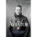 The Aviator: A Biography of James R. McConnell, Lafayette Escadrille Fighter Pilot