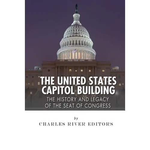 The United States Capitol Building: The History and Legacy of the Seat of Congress