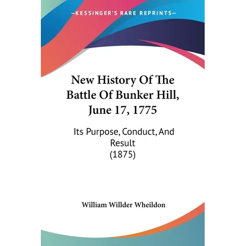 New History Of The Battle Of Bunker Hill, June 17, 1775: Its Purpose, Conduct, And Result (1875)