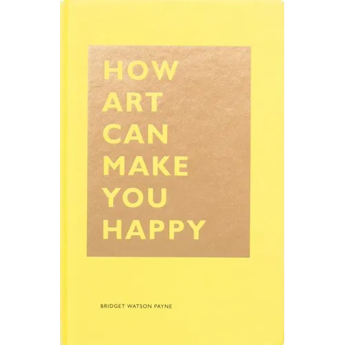 How Art Can Make You Happy: (Art Therapy Books, Art Books, Books about Happiness)