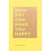 How Art Can Make You Happy: (Art Therapy Books, Art Books, Books about Happiness)
