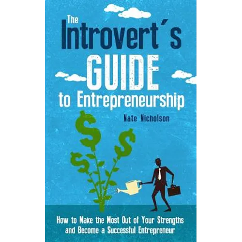 The Introvert's Guide to Entrepreneurship: How to Make the Most Out of Your Strengths and Become a Successful Entrepreneur