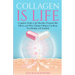 Collagen is Life: Complete Guide to the Benefits, Potential Side Effects and Ways Taking Collagen Can Keep You Healthy and Youthful