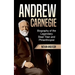 Andrew Carnegie: Biography of the Legendary Steel Titan and Philanthropist