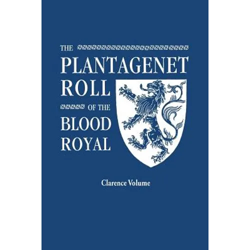 Plantagenet Roll of the Blood Royal. Being a Complete Table of All the Descendants Now Living of King Edward III, King of England. the Clarence Volume