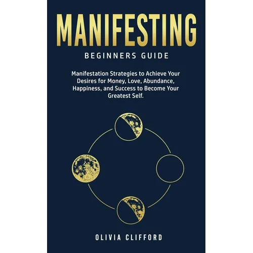 Manifesting - Beginners Guide: Manifestation Strategies to Achieve Your Desires for Money, Love, Abundance, Happiness, and Success to Become Your Grea