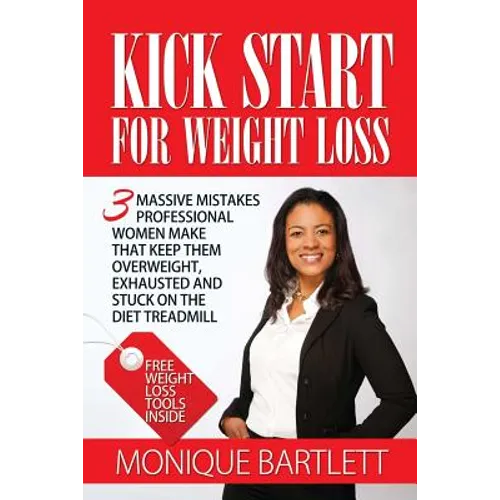 Kick Start For Weight Loss: 3 Massive Mistakes Professional Women Make That Keep Them Overweight, Exhausted and Stuck On The Diet Treadmill