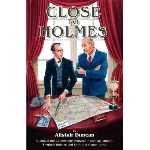 Close to Holmes - A Look at the Connections Between Historical London, Sherlock Holmes and Sir Arthur Conan Doyle
