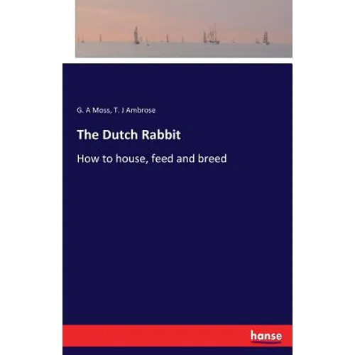 The Dutch Rabbit: How to house, feed and breed