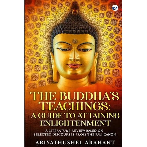 The Buddha's Teachings: A Guide to Attaining Enlightenment: A Literature Review Based on Selected Discourses from the Sutta Pitaka of the Pali