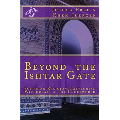 Beyond The Ishtar Gate: Sumerian Religion, Babylonian Witchcraft & The Underworld