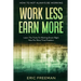 How To Not Always Be Working: Work Less Earn More - Learn The Tricks To Working Smart Right Now For More Time Freedom