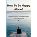 How to Be Happy Alone?: Transforming Loneliness into a Superpower