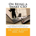 On Being a Smart CIO: Lessons I've Learned as a Chief Information Officer (CIO) and Trusted C-Suite Adviser