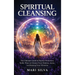 Spiritual Cleansing: The Ultimate Guide to Psychic Protection, Reiki, Ways to Cleanse Your Chakras, Auras, and Raising Your Vibration