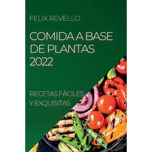 Comida a Base de Plantas 2022: Recetas Fáciles Y Exquisitas