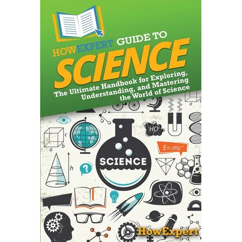 HowExpert Guide to Science: The Ultimate Handbook for Exploring, Understanding, and Mastering the World of Science