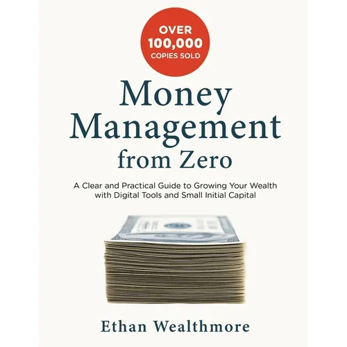Money Management from Zero: A Clear and Practical Guide to Growing Your Wealth with Digital Tools and Small Initial Capital