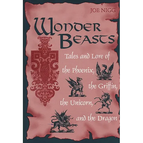 Wonder Beasts: Tales and Lore of the Phoenix, the Griffin, the Unicorn, and the Dragon