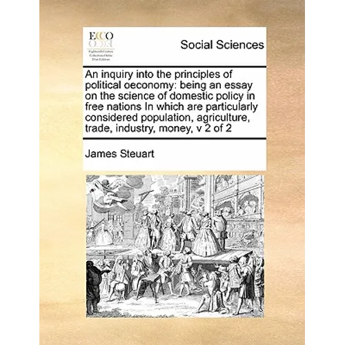 An inquiry into the principles of political oeconomy: being an essay on the science of domestic policy in free nations In which are particularly consi