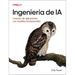 Ingeniería de Ia (Spanish Edition): Creación de Aplicaciones Con Modelos Fundacionales