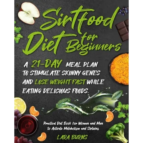 Sirtfood Diet for Beginners: A 21-Day Meal Plan to Stimulate Skinny Genes and Lose Weight Fast While Eating Delicious Foods. Practical Diet Book fo