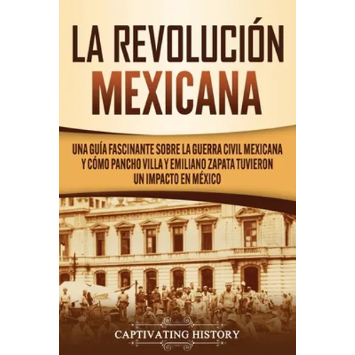 La Revolución mexicana: Una guía fascinante sobre la guerra civil mexicana y cómo Pancho Villa y Emiliano Zapata tuvieron un impacto en México