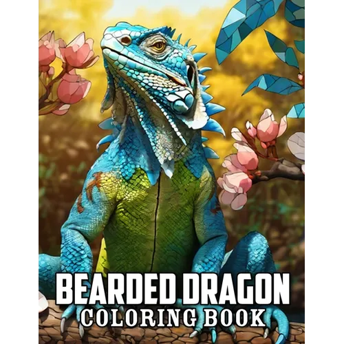 Bearded Dragon Coloring Book: 50+ Great Coloring Pages For Kids, Boys, Girls And Any Fan Of Bearded Dragon. Amazing Drawings Of Characters, Creature