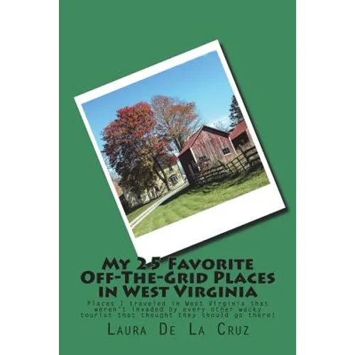 My 25 Favorite Off-The-Grid Places in West Virginia: Places I traveled in West Virginia that weren't invaded by every other wacky tourist that thought