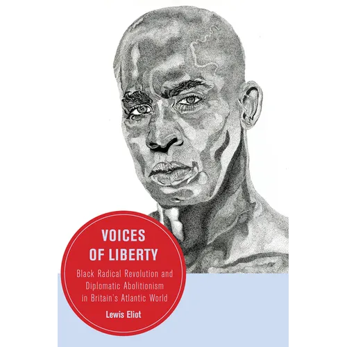 Voices of Liberty: Black Radical Revolution and Diplomatic Abolitionism in Britain's Atlantic World Volume 25