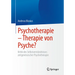 Psychotherapie - Therapie Von Psyche?: Kritik Des Selbstverständnisses Zeitgenössischer Psychotherapie