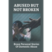 Abused But Not Broken: Brave Personal Stories Of Domestic Abuse: Domestic Violence Revealed