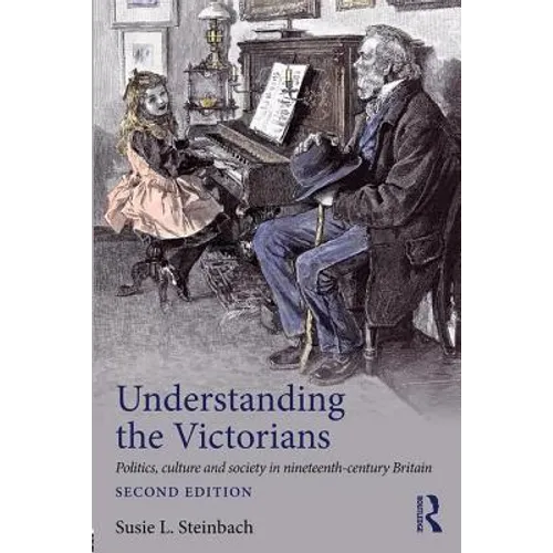 Understanding the Victorians: Politics, Culture and Society in Nineteenth-Century Britain
