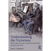 Understanding the Victorians: Politics, Culture and Society in Nineteenth-Century Britain
