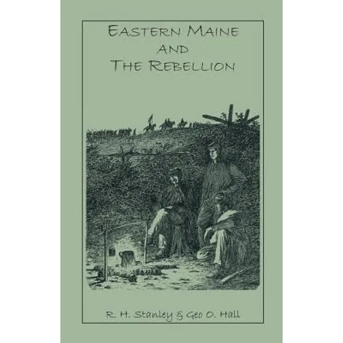 Eastern Maine and the Rebellion: Being an Account of the Principal Local Events in Eastern Maine During the War. and Brief Histories of Eastern Maine