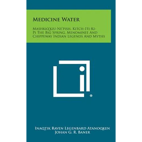 Medicine Water: Mashkiq'kiu-Ne'pish, Kitch-Iti-KI-Pi the Big Spring, Menominee and Chippeway Indian Legends and Myths