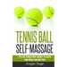 Tennis Ball Self-Massage: Effective Trigger Point Therapy to Relieve Your Muscle and Joint Pain